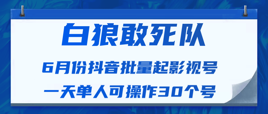 白狼敢死队最新抖音短视频批量起影视号（一天单人可操作30个号）视频课程-私藏资源社