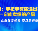 选品:手把手教你选出来,一定能卖爆的产品 从此赚钱变轻松 而且是躺赚-私藏资源社