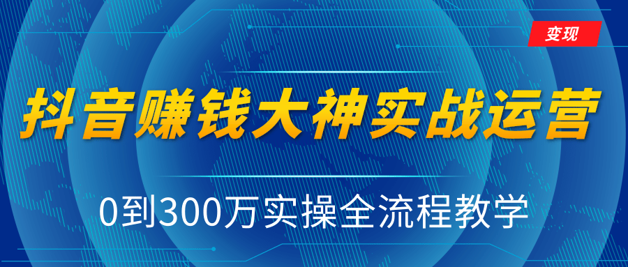 抖音赚钱大神实战运营教程，0到300万实操全流程教学，抖音独家变现模式-私藏资源社