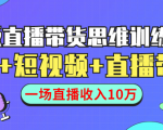 直播带货思维训练营:社群+短视频+直播带货:一场直播收入10万-私藏资源社