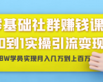 零基础社群赚钱课:从0到1实操引流变现,帮助18W学员实现月入几万到上百万-私藏资源社