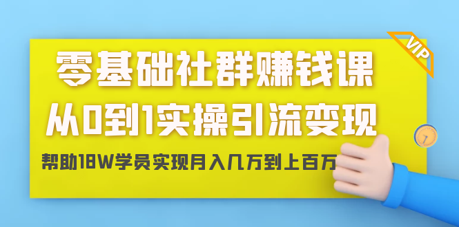 零基础社群赚钱课：从0到1实操引流变现，帮助18W学员实现月入几万到上百万-私藏资源社
