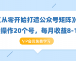 《从零开始打造公众号矩阵》批量操作20个号,每月收益大概8-12W(44节课)-私藏资源社
