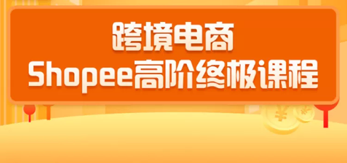 2020跨境电商蓝海新机会-SHOPEE大卖特训营：高阶终极课程（16节课）-私藏资源社