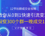 12节社群成交全攻略:从0到1快速引流变现,3天裂变300个群一晚成交103万-私藏资源社