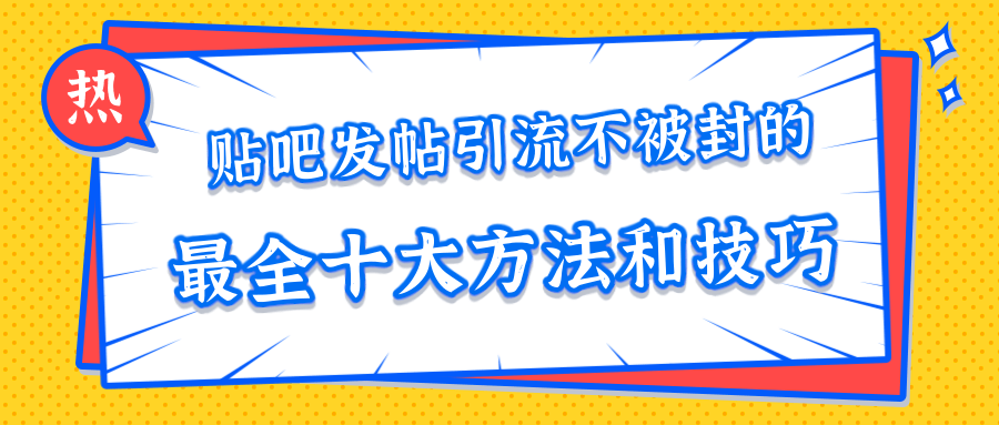 贴吧发帖引流不被封的十大方法与技巧，助你轻松引流月入过万-私藏资源社