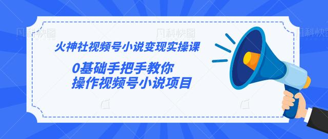 火神社视频号小说变现实操课：0基础手把手教你操作视频号小说项目-私藏资源社