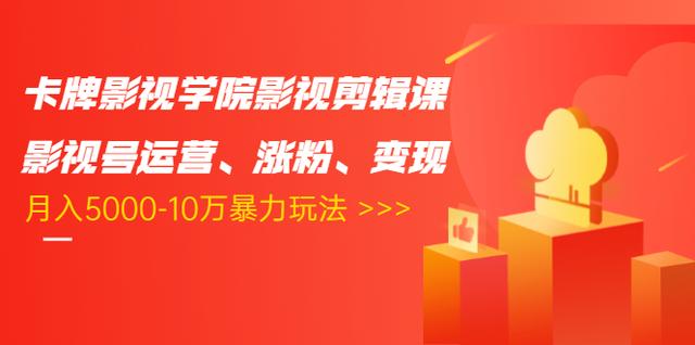 卡牌影视学院影视剪辑课：影视号运营、涨粉、变现、月入5000-10万暴力玩法-私藏资源社