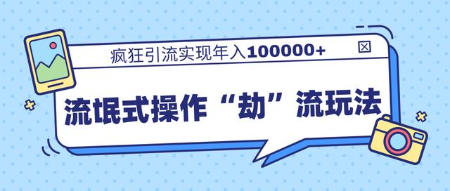 团队内部课程，流氓式操作“劫”流玩法,疯狂引流实现年入100000+-私藏资源社