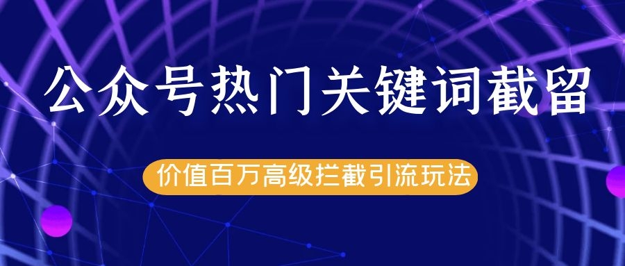 公众号热门关键词截留精准引流实战课程，价值百万高级拦截引流玩法！-私藏资源社