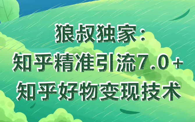 狼叔知乎精准引流7.0+知乎好物变现技术课程-私藏资源社