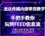 龙达传媒内部抖音带货密训营：手把手教你玩转抖音FEED信息流，让你销量暴增-私藏资源社