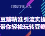 网络营销社豆瓣精准引流实操,带你轻松玩转豆瓣2.0-私藏资源社