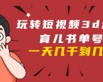 玩转短视频3D动画育儿书单号:实战操作一天几千,好的时候一天几万收益-私藏资源社