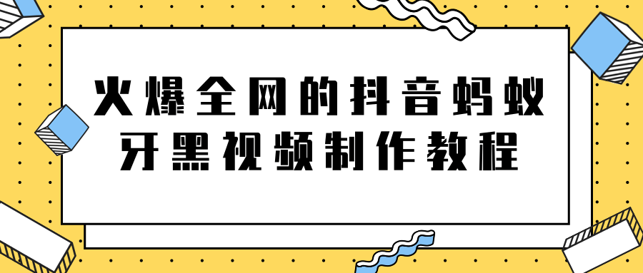 火爆全网的抖音“蚂蚁牙黑”视频制作教程，附软件【视频教程】-私藏资源社