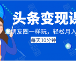 头条变现课:每天10分钟,像发朋友圈一样玩头条,轻松月入过万!-私藏资源社