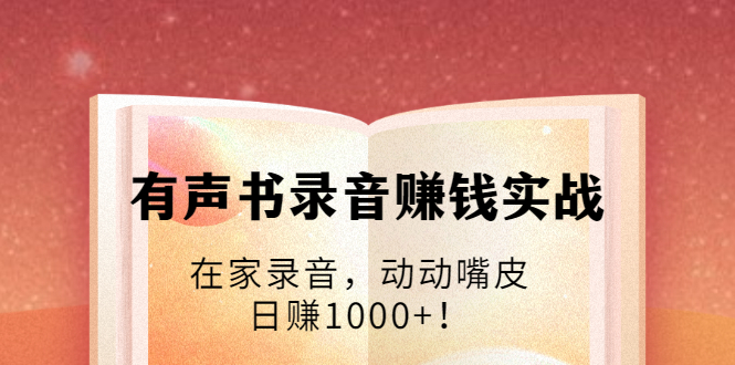 有声书录音赚钱实战：在家录音，动动嘴皮，日赚1000+！-私藏资源社
