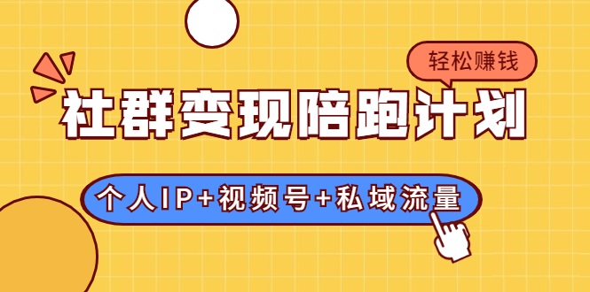 社群变现陪跑计划：建立“个人IP+视频号+私域流量”的社群商业模式轻松赚钱-私藏资源社