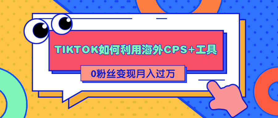 详细解析TIKTOK如何利用海外CPS+工具0粉丝轻松变现月入过万-私藏资源社
