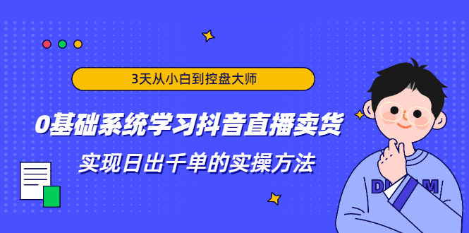 3天从小白到控盘大师，0基础系统学习抖音直播卖货 实现日出千单的实操方法-私藏资源社