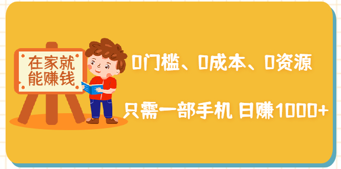 在家能操作的赚钱项目：0门槛、0成本、0资源，只需一部手机 就能日赚1000+-私藏资源社
