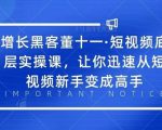 增长黑客董十一·短视频底层实操课，从短视频新手变成高手-私藏资源社