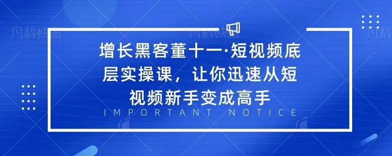增长黑客董十一·短视频底层实操课，从短视频新手变成高手-私藏资源社