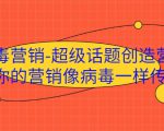 病毒营销-超级话题创造营,让你的营销像病毒一样传播-私藏资源社