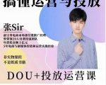 张sir的dou+投放运营课:搞懂运营与投放,全面提升账号的流量运营效率-私藏资源社