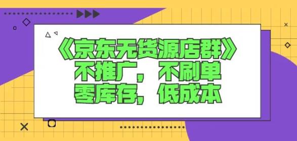 诺思星商学院京东无货源店群课：不推广，不刷单，零库存，低成本-私藏资源社