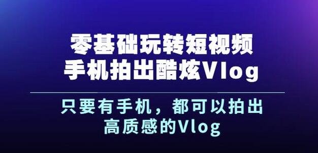 杨精坤零基础玩转短视频手机拍出酷炫Vlog，只要有手机就可以拍出高质感的Vlog-私藏资源社