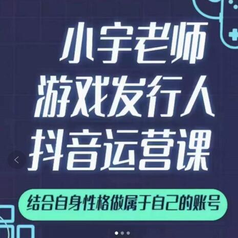 小宇老师游戏发行人实战课，非常适合想把抖音做个副业的人，或者2次创业的人-私藏资源社
