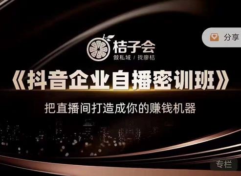 桔子会《抖音企业自播密训班》，把直播间打造成你的赚钱机器-私藏资源社