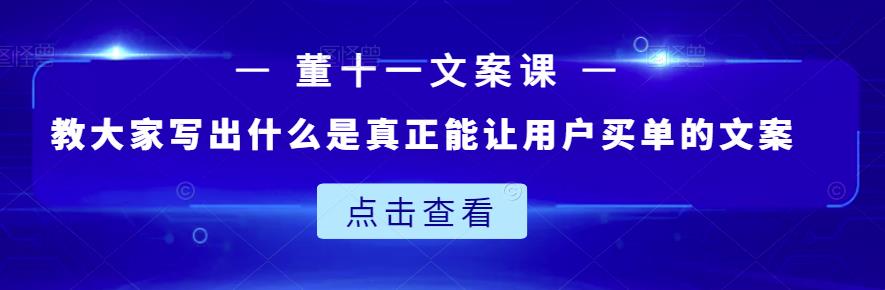 董十一文案课：教大家写出什么是真正能让用户买单的文案-私藏资源社