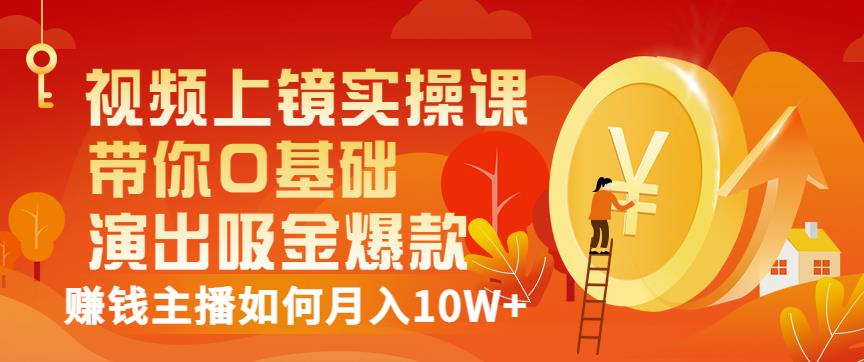 视频上镜实操课：带你0基础演出吸金爆款，赚钱主播如何月入10W+-私藏资源社