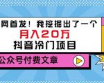 老古董说项目:全网首发!我挖掘出了一个月入20万的抖音冷门项目(付费文章)-私藏资源社