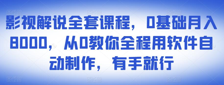 影视解说全套课程，0基础月入8000，从0教你全程用软件自动制作，有手就行-私藏资源社