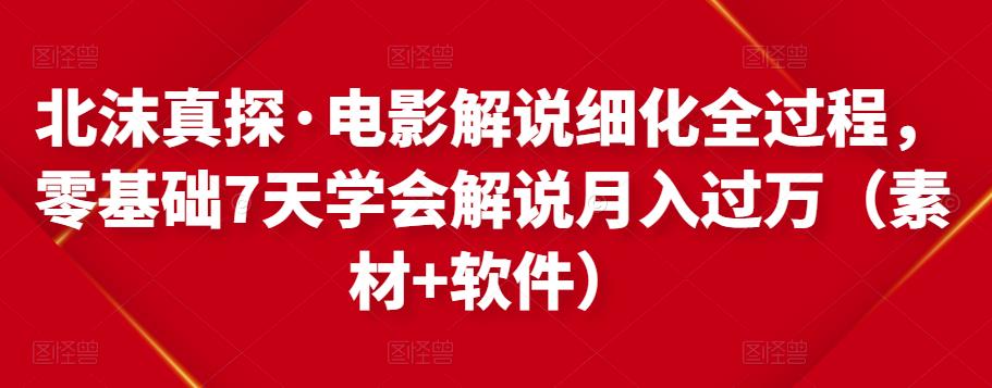 北沫真探·电影解说细化全过程，零基础7天学会电影解说月入过万（教程+素材+软件）-私藏资源社