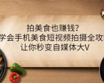 拍美食也赚钱?学会手机美食短视频拍摄全攻略,让你秒变自媒体大V-私藏资源社