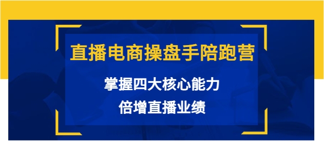 直播电商操盘手陪跑营：掌握四大核心能力，倍增直播业绩（价值980元）-私藏资源社