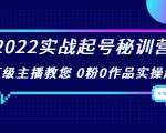 2022实战起号秘训营,千万级主播教您 0粉0作品实操起号(价值299元)-私藏资源社