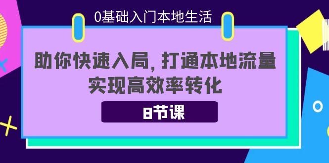 0基础入门本地生活：助你快速入局，8节课带你打通本地流量，实现高效率转化-私藏资源社