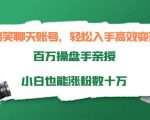 搞笑聊天账号,轻松入手高效变现,百万操盘手亲授,小白也能涨粉数十万-私藏资源社