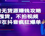 抖音无货源赚钱攻略,不囤货,不拍视频,带你在抖音疯狂爆单-私藏资源社