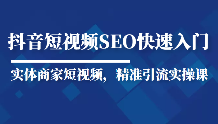 抖音短视频Seo搜索排名优化新手快速入门教程，实体商家短视频，精准引流实操课-私藏资源社