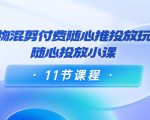 好物混剪付费随心推投放玩法，随心投放小课（11节课程）-私藏资源社