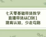 七天零基础带货教学,直播带货从0到1,提高认知,少走弯路-私藏资源社