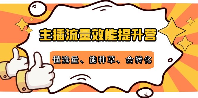 主播流量效能提升营：懂流量、能种草、会转化，清晰明确方法规则-私藏资源社