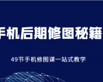 手机后期修图秘籍-49节手机修图课，一站式教学（价值399元）-私藏资源社