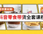 抖音零食带货全套课程：从0到1搭建账号，涨粉卖货（提供素材库）-私藏资源社
